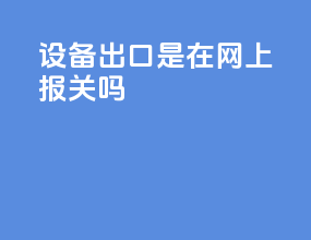 设备出口是在网上报关吗