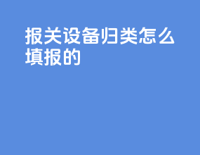 报关设备归类怎么填报的