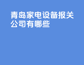 青岛家电设备报关公司有哪些