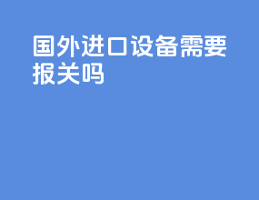 国外进口设备需要报关吗