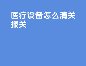 医疗设备怎么清关报关