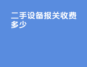 二手设备报关收费多少