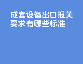 成套设备出口报关要求有哪些标准