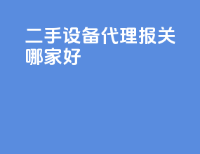 二手设备代理报关哪家好