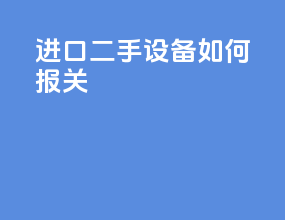 进口二手设备如何报关