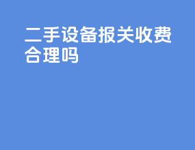 二手设备报关收费合理吗