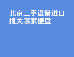 北京二手设备进口报关哪家便宜