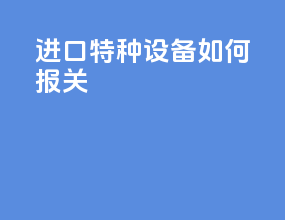 进口特种设备如何报关