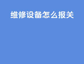 维修设备怎么报关