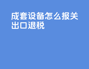 成套设备怎么报关出口退税