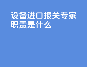 设备进口报关专家职责是什么