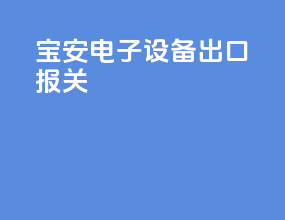 宝安电子设备出口报关
