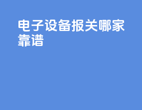 电子设备报关哪家靠谱