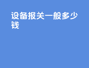设备报关一般多少钱