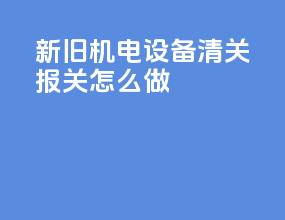 新旧机电设备清关报关怎么做