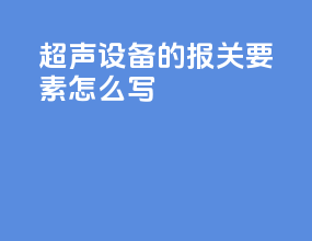 超声设备的报关要素怎么写