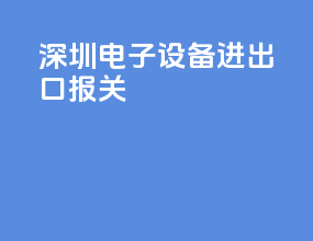 深圳电子设备进出口报关