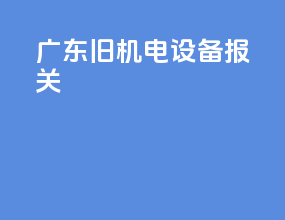 广东旧机电设备报关