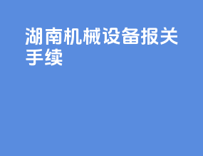湖南机械设备报关手续
