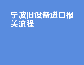 宁波旧设备进口报关流程
