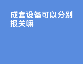 成套设备可以分别报关嘛