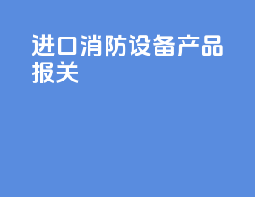 进口消防设备产品报关