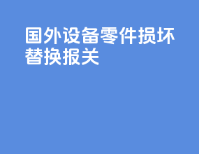 国外设备零件损坏替换报关