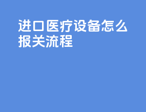 进口医疗设备怎么报关流程