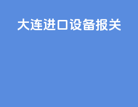 大连进口设备报关