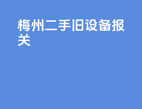 梅州二手旧设备报关