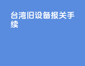 台湾旧设备报关手续
