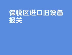 保税区进口旧设备报关