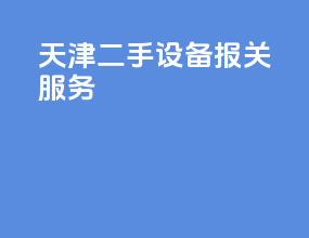 天津二手设备报关服务