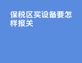 保税区买设备要怎样报关