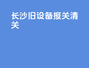 长沙旧设备报关清关