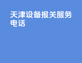 天津设备报关服务电话