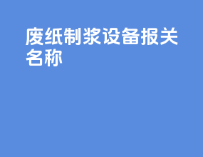 废纸制浆设备报关名称