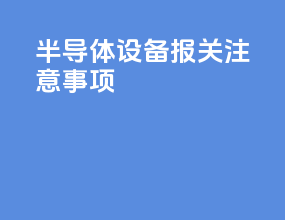 半导体设备报关注意事项