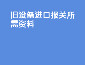 旧设备进口报关所需资料