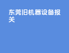 东莞旧机器设备报关