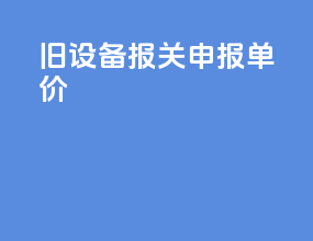 旧设备报关申报单价