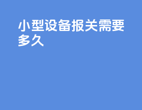 小型设备报关需要多久
