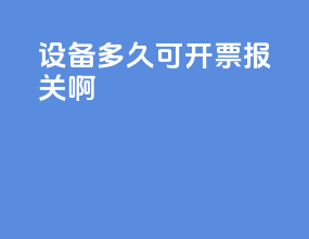 设备多久可开票报关啊