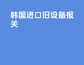 韩国进口旧设备报关