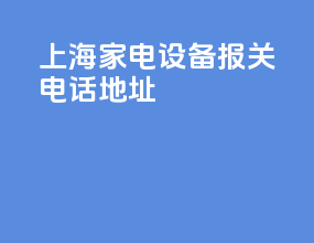 上海家电设备报关电话地址