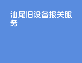 汕尾旧设备报关服务