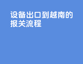 设备出口到越南的报关流程