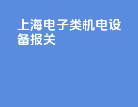 上海电子类机电设备报关