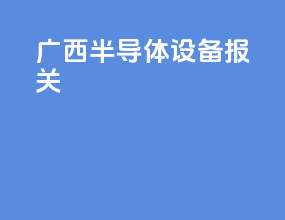 广西半导体设备报关