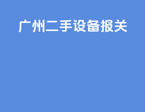 广州二手设备报关